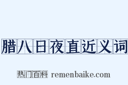 腊八日夜直近义词是什么意思的图片
